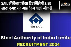 Sarkari Naukri: SAIL में बिना परीक्षा दिए मिलेगी 2.50 लाख रुपए प्रति माह वेतन वाली नौकरी